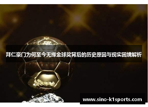 拜仁豪门为何至今无缘金球奖背后的历史原因与现实困境解析 拜仁豪门为何至今无缘金球奖背后的历史原因与现实困境解析