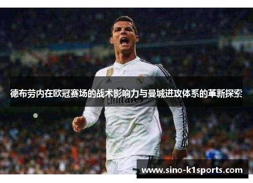 德布劳内在欧冠赛场的战术影响力与曼城进攻体系的革新探索 德布劳内在欧冠赛场的战术影响力与曼城进攻体系的革新探索
