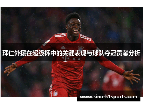 拜仁外援在超级杯中的关键表现与球队夺冠贡献分析
