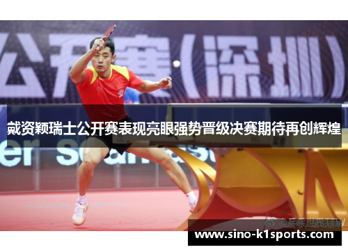 戴资颖瑞士公开赛表现亮眼强势晋级决赛期待再创辉煌 戴资颖瑞士公开赛表现亮眼强势晋级决赛期待再创辉煌