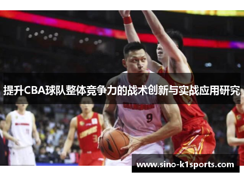 提升CBA球队整体竞争力的战术创新与实战应用研究 提升CBA球队整体竞争力的战术创新与实战应用研究