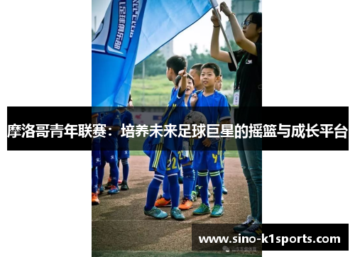 摩洛哥青年联赛：培养未来足球巨星的摇篮与成长平台