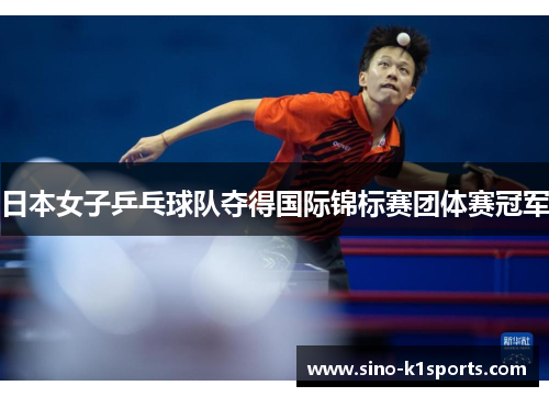 日本女子乒乓球队夺得国际锦标赛团体赛冠军 日本女子乒乓球队夺得国际锦标赛团体赛冠军