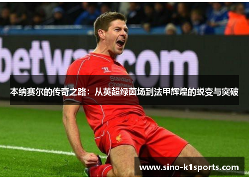 本纳赛尔的传奇之路:从英超绿茵场到法甲辉煌的蜕变与突破 本纳赛尔的传奇之路:从英超绿茵场到法甲辉煌的蜕变与突破