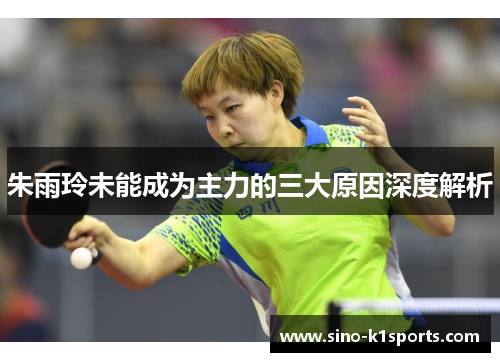 朱雨玲未能成为主力的三大原因深度解析 朱雨玲未能成为主力的三大原因深度解析