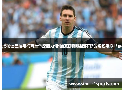 揭秘迪巴拉与梅西重叠原因为何他们在阿根廷国家队的角色难以共存 揭秘迪巴拉与梅西重叠原因为何他们在阿根廷国家队的角色难以共存