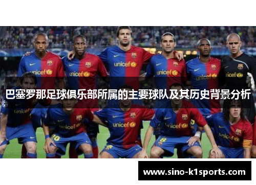 巴塞罗那足球俱乐部所属的主要球队及其历史背景分析 巴塞罗那足球俱乐部所属的主要球队及其历史背景分析
