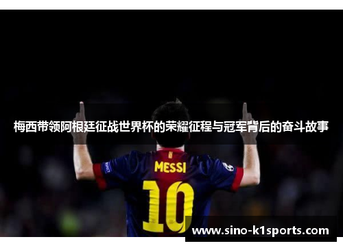 梅西带领阿根廷征战世界杯的荣耀征程与冠军背后的奋斗故事