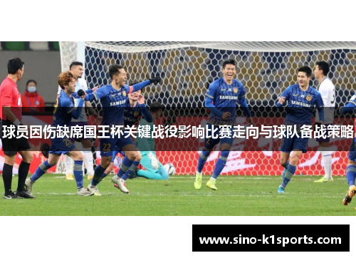 球员因伤缺席国王杯关键战役影响比赛走向与球队备战策略 球员因伤缺席国王杯关键战役影响比赛走向与球队备战策略
