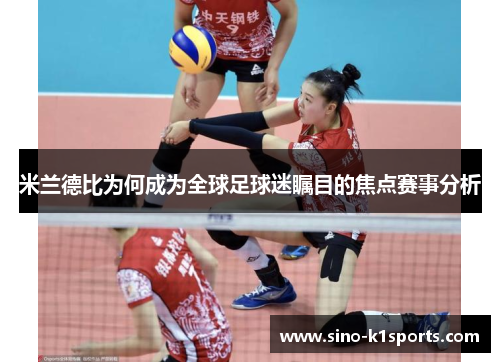 米兰德比为何成为全球足球迷瞩目的焦点赛事分析