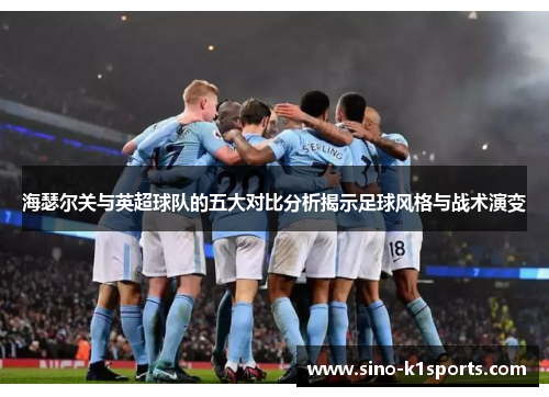 海瑟尔关与英超球队的五大对比分析揭示足球风格与战术演变 海瑟尔关与英超球队的五大对比分析揭示足球风格与战术演变