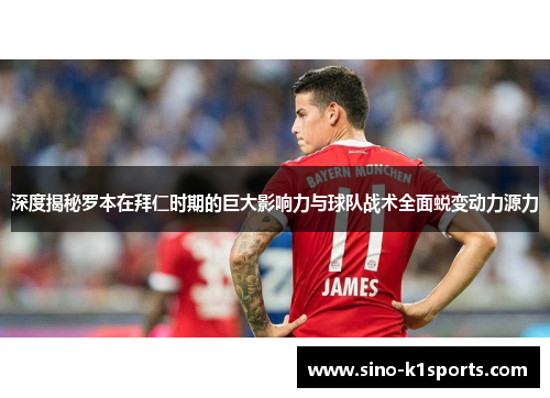深度揭秘罗本在拜仁时期的巨大影响力与球队战术全面蜕变动力源力 深度揭秘罗本在拜仁时期的巨大影响力与球队战术全面蜕变动力源力