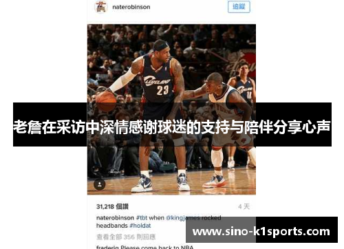 老詹在采访中深情感谢球迷的支持与陪伴分享心声 老詹在采访中深情感谢球迷的支持与陪伴分享心声