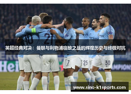 英超经典对决:曼联与利物浦宿敌之战的辉煌历史与终极对抗 英超经典对决:曼联与利物浦宿敌之战的辉煌历史与终极对抗