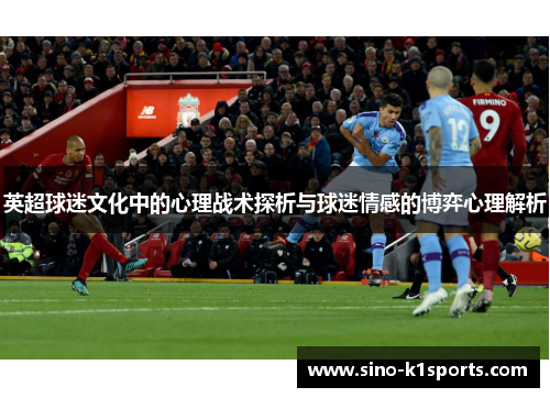 英超球迷文化中的心理战术探析与球迷情感的博弈心理解析 英超球迷文化中的心理战术探析与球迷情感的博弈心理解析