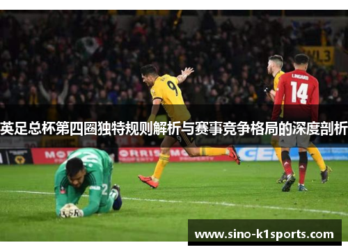 英足总杯第四圈独特规则解析与赛事竞争格局的深度剖析