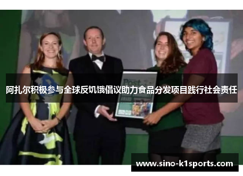 阿扎尔积极参与全球反饥饿倡议助力食品分发项目践行社会责任