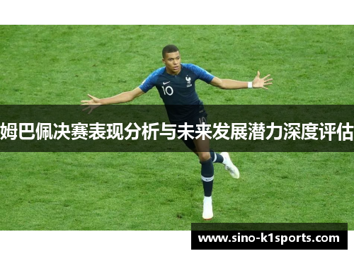 姆巴佩决赛表现分析与未来发展潜力深度评估