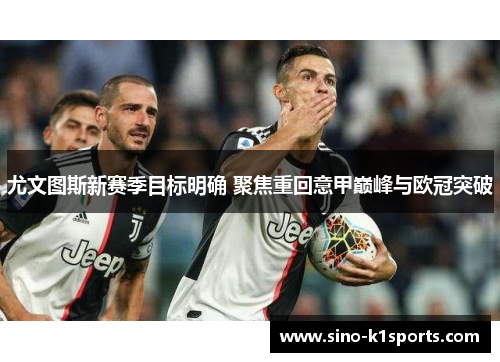 尤文图斯新赛季目标明确 聚焦重回意甲巅峰与欧冠突破 尤文图斯新赛季目标明确 聚焦重回意甲巅峰与欧冠突破