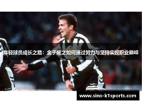 年轻球员成长之路:金子隆之如何通过努力与坚持实现职业巅峰 年轻球员成长之路:金子隆之如何通过努力与坚持实现职业巅峰