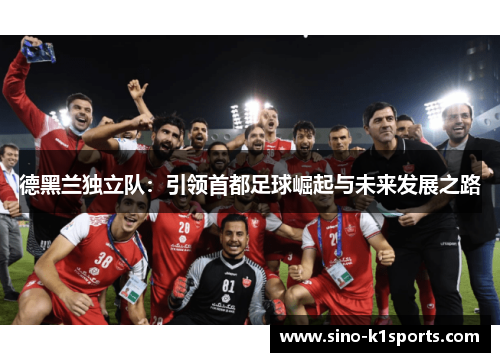 德黑兰独立队：引领首都足球崛起与未来发展之路