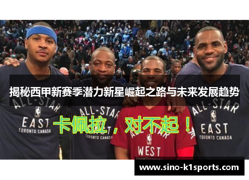 揭秘西甲新赛季潜力新星崛起之路与未来发展趋势