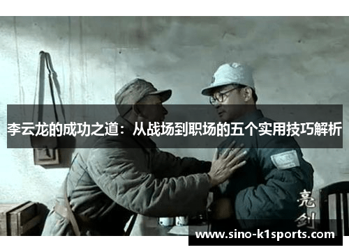 李云龙的成功之道：从战场到职场的五个实用技巧解析