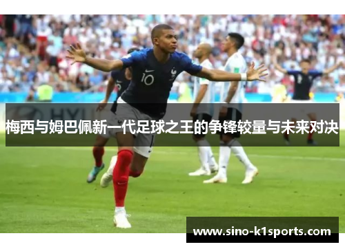 梅西与姆巴佩新一代足球之王的争锋较量与未来对决 梅西与姆巴佩新一代足球之王的争锋较量与未来对决