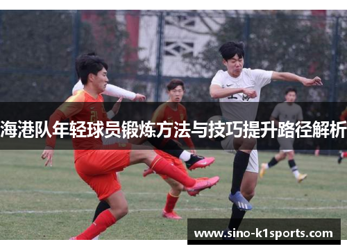海港队年轻球员锻炼方法与技巧提升路径解析