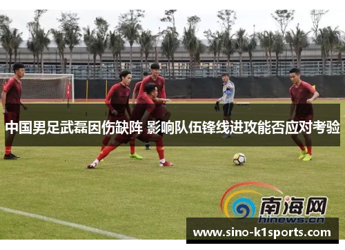 中国男足武磊因伤缺阵 影响队伍锋线进攻能否应对考验