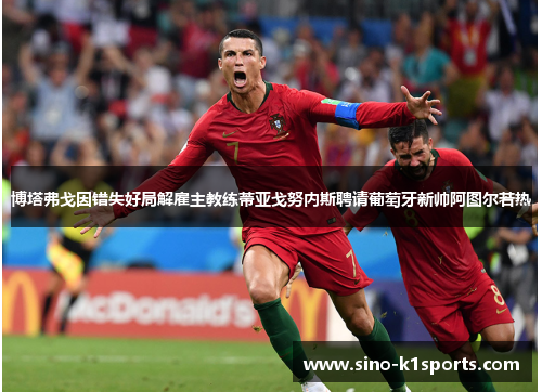 博塔弗戈因错失好局解雇主教练蒂亚戈努内斯聘请葡萄牙新帅阿图尔若热 博塔弗戈因错失好局解雇主教练蒂亚戈努内斯聘请葡萄牙新帅阿图尔若热