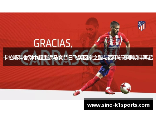 卡拉斯科告别中超重返马竞昔日飞翼回家之路与西甲新赛季期待再起 卡拉斯科告别中超重返马竞昔日飞翼回家之路与西甲新赛季期待再起