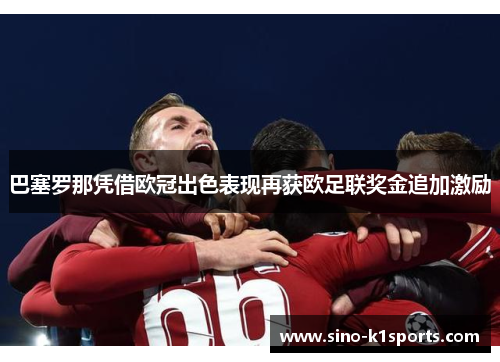 巴塞罗那凭借欧冠出色表现再获欧足联奖金追加激励 巴塞罗那凭借欧冠出色表现再获欧足联奖金追加激励