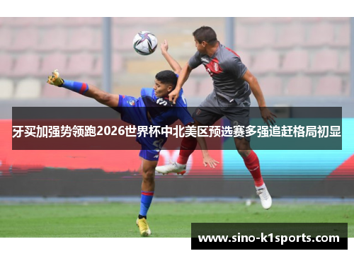 牙买加强势领跑2026世界杯中北美区预选赛多强追赶格局初显