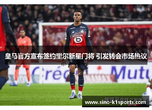 皇马官方宣布签约里尔新星门将 引发转会市场热议 皇马官方宣布签约里尔新星门将 引发转会市场热议