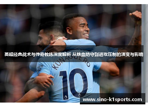 英超经典战术与传奇教练深度解析 从铁血防守到进攻压制的演变与影响