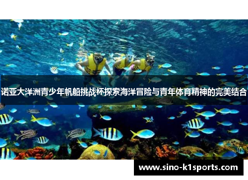 诺亚大洋洲青少年帆船挑战杯探索海洋冒险与青年体育精神的完美结合