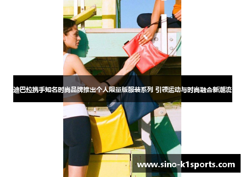 迪巴拉携手知名时尚品牌推出个人限量版服装系列 引领运动与时尚融合新潮流