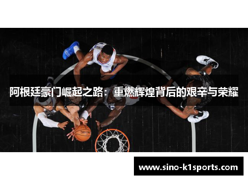 阿根廷豪门崛起之路：重燃辉煌背后的艰辛与荣耀