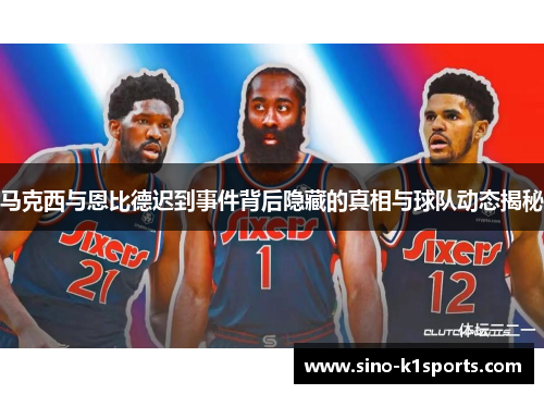 马克西与恩比德迟到事件背后隐藏的真相与球队动态揭秘 马克西与恩比德迟到事件背后隐藏的真相与球队动态揭秘