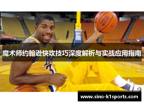 魔术师约翰逊快攻技巧深度解析与实战应用指南 魔术师约翰逊快攻技巧深度解析与实战应用指南