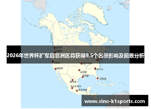2026年世界杯扩军后非洲区将获得9.5个名额影响及前景分析 2026年世界杯扩军后非洲区将获得9.5个名额影响及前景分析