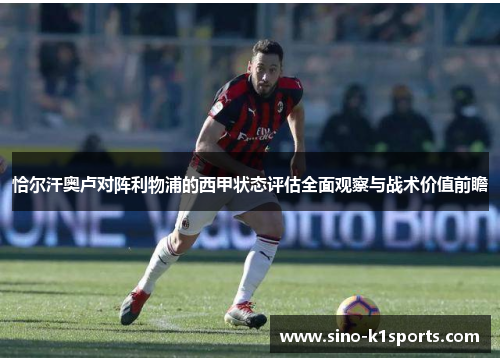 恰尔汗奥卢对阵利物浦的西甲状态评估全面观察与战术价值前瞻 恰尔汗奥卢对阵利物浦的西甲状态评估全面观察与战术价值前瞻